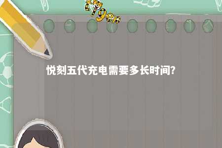 悦刻五代充电需要多长时间？ 